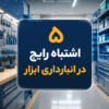 5 اشتباه رایج در انبارداری ابزار | جلوگیری از خسارت و افزایش عمر تجهیزات