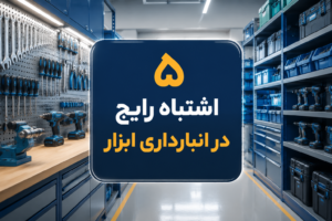 5 اشتباه رایج در انبارداری ابزار | جلوگیری از خسارت و افزایش عمر تجهیزات